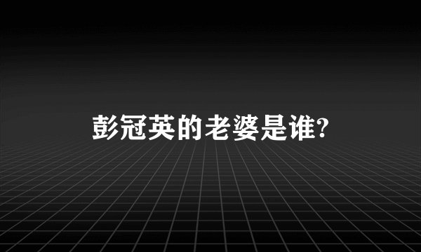 彭冠英的老婆是谁?