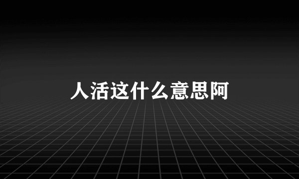 人活这什么意思阿