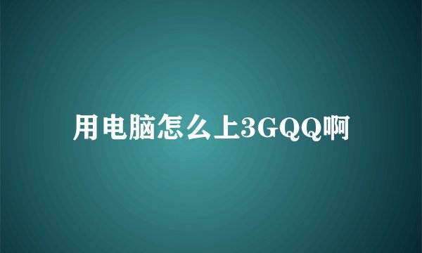 用电脑怎么上3GQQ啊