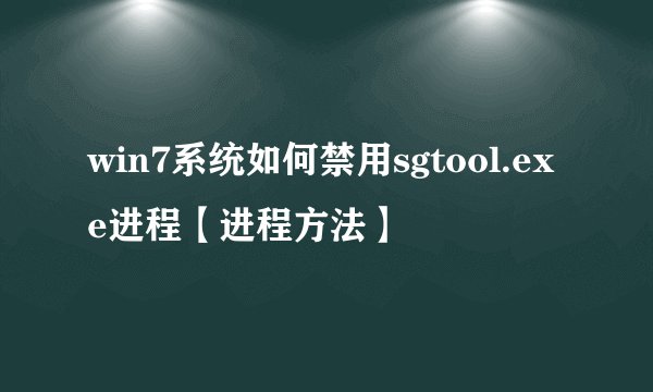 win7系统如何禁用sgtool.exe进程【进程方法】