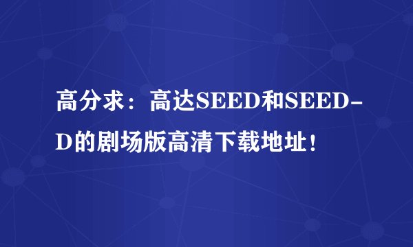 高分求：高达SEED和SEED-D的剧场版高清下载地址！
