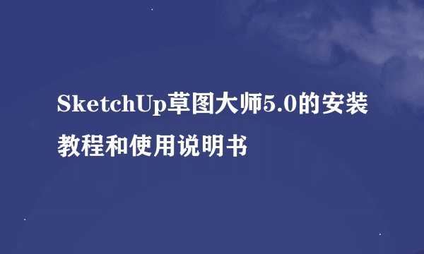SketchUp草图大师5.0的安装教程和使用说明书