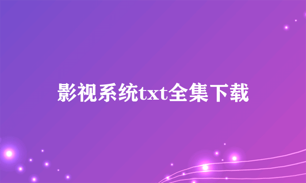 影视系统txt全集下载