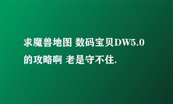 求魔兽地图 数码宝贝DW5.0 的攻略啊 老是守不住.