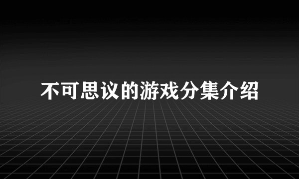 不可思议的游戏分集介绍