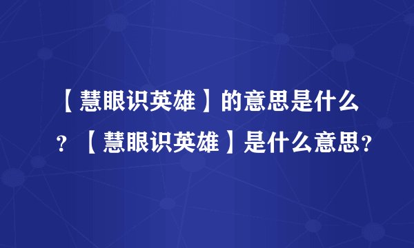 【慧眼识英雄】的意思是什么？【慧眼识英雄】是什么意思？