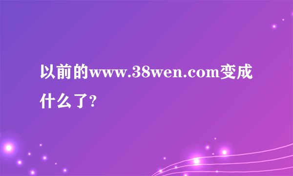 以前的www.38wen.com变成什么了?