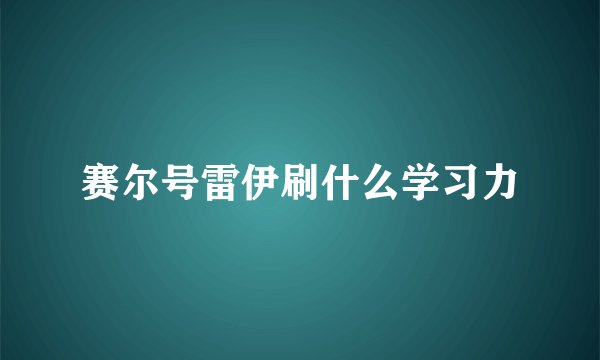 赛尔号雷伊刷什么学习力