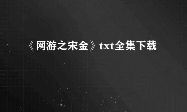 《网游之宋金》txt全集下载