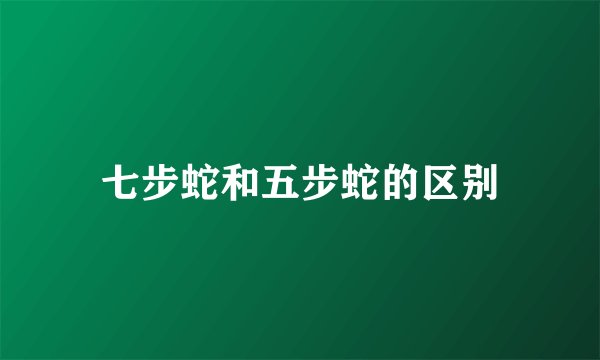 七步蛇和五步蛇的区别