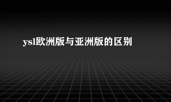 ysl欧洲版与亚洲版的区别