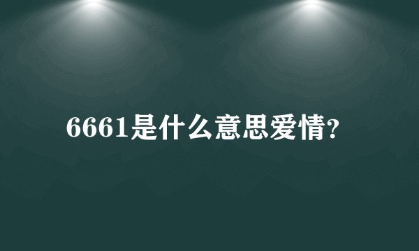 6661是什么意思爱情？