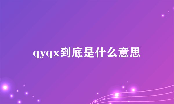 qyqx到底是什么意思
