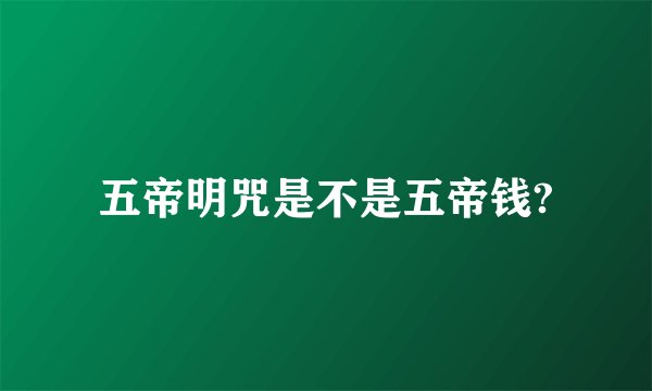 五帝明咒是不是五帝钱?