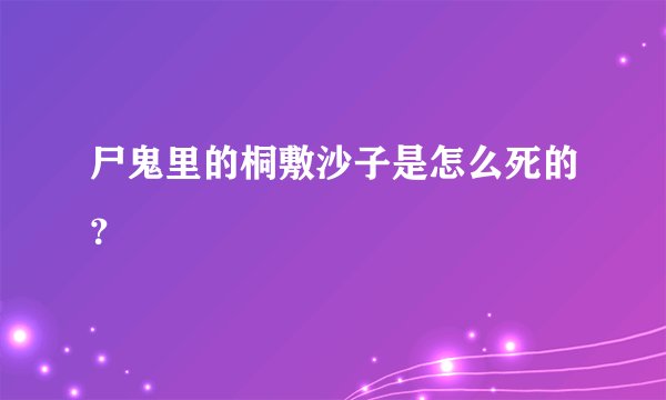 尸鬼里的桐敷沙子是怎么死的？