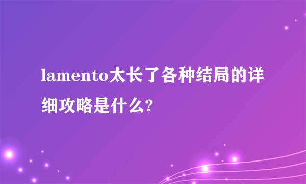 lamento太长了各种结局的详细攻略是什么?