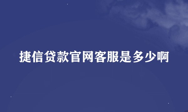 捷信贷款官网客服是多少啊