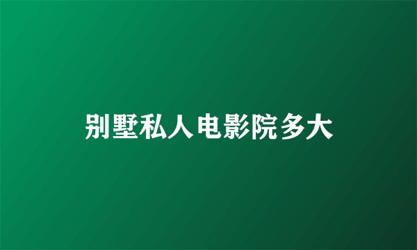 别墅私人电影院多大