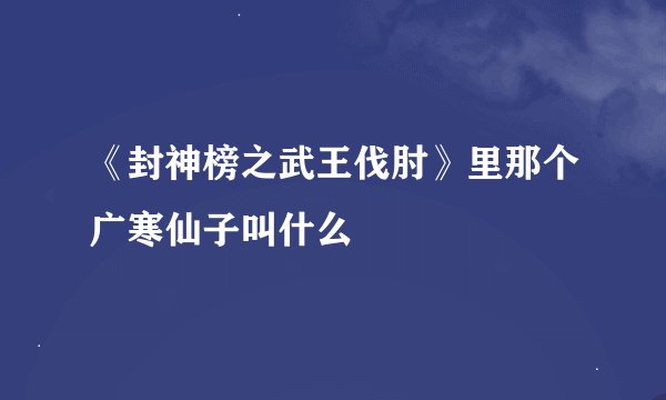 《封神榜之武王伐肘》里那个广寒仙子叫什么