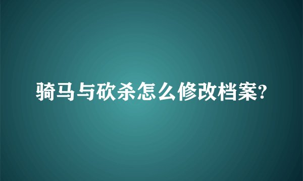 骑马与砍杀怎么修改档案?