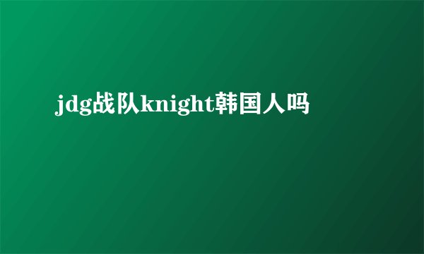 jdg战队knight韩国人吗