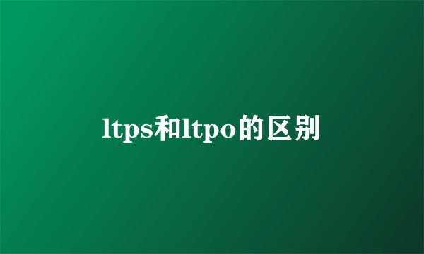 ltps和ltpo的区别
