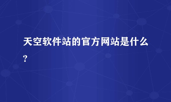 天空软件站的官方网站是什么?