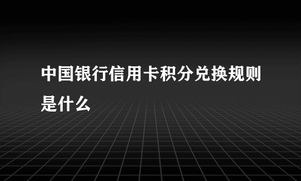 中国银行信用卡积分兑换规则是什么