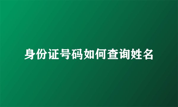 身份证号码如何查询姓名