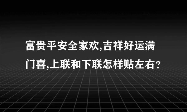 富贵平安全家欢,吉祥好运满门喜,上联和下联怎样贴左右？
