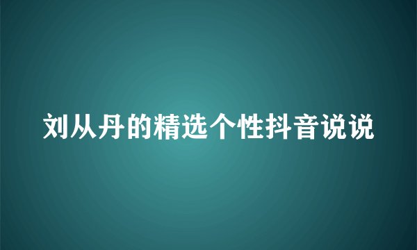 刘从丹的精选个性抖音说说