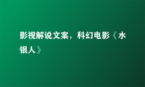 影视解说文案，科幻电影《水银人》
