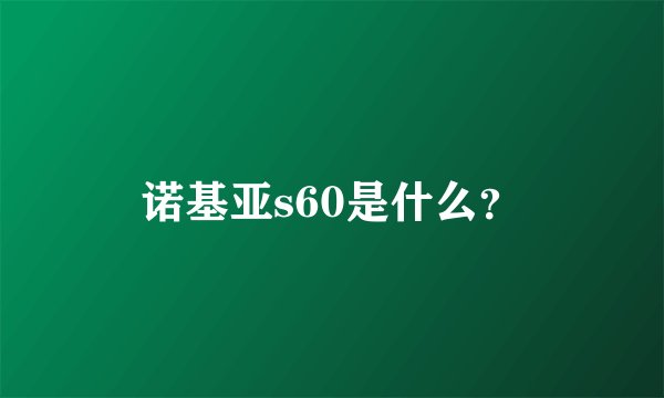 诺基亚s60是什么？