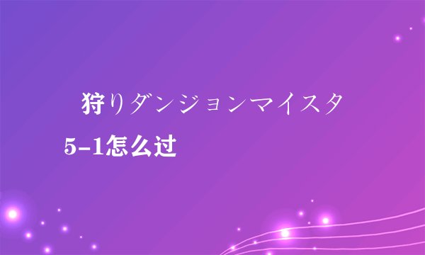姫狩りダンジョンマイスター 5-1怎么过