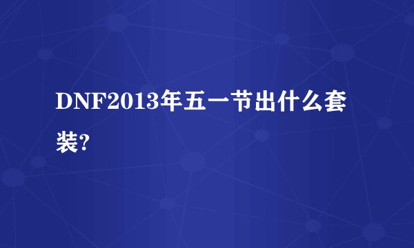 DNF2013年五一节出什么套装?