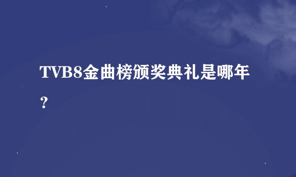 TVB8金曲榜颁奖典礼是哪年？