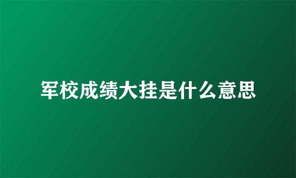 军校成绩大挂是什么意思