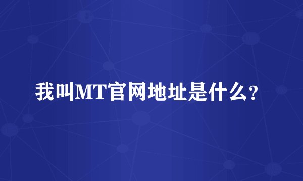 我叫MT官网地址是什么？