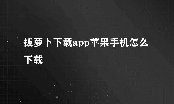 拔萝卜下载app苹果手机怎么下载