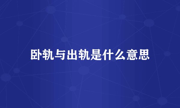 卧轨与出轨是什么意思