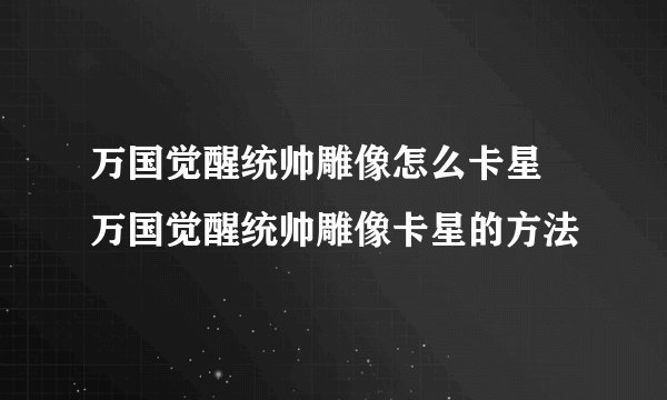 万国觉醒统帅雕像怎么卡星 万国觉醒统帅雕像卡星的方法