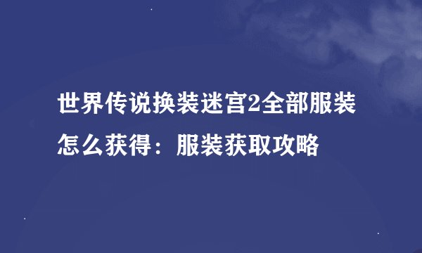 世界传说换装迷宫2全部服装怎么获得：服装获取攻略