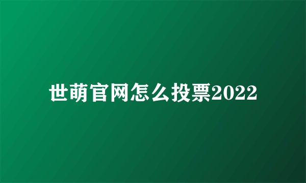 世萌官网怎么投票2022