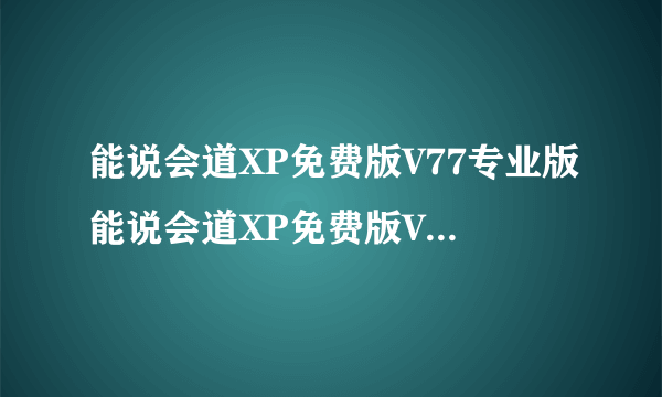 能说会道XP免费版V77专业版能说会道XP免费版V77专业版功能简介