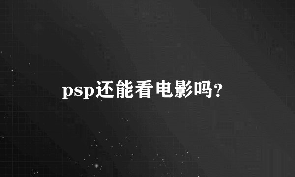 psp还能看电影吗？