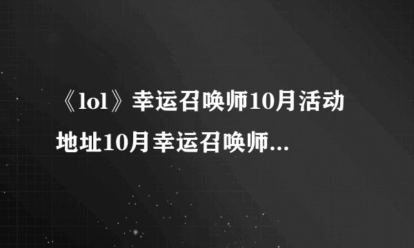 《lol》幸运召唤师10月活动地址10月幸运召唤师活动地址入口