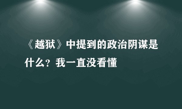 《越狱》中提到的政治阴谋是什么？我一直没看懂