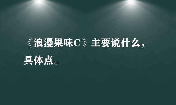《浪漫果味C》主要说什么，具体点。
