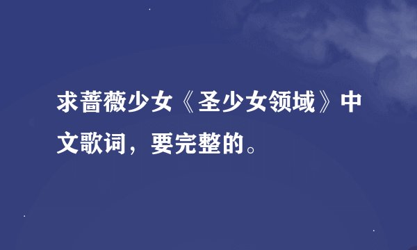 求蔷薇少女《圣少女领域》中文歌词，要完整的。