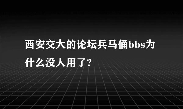 西安交大的论坛兵马俑bbs为什么没人用了?